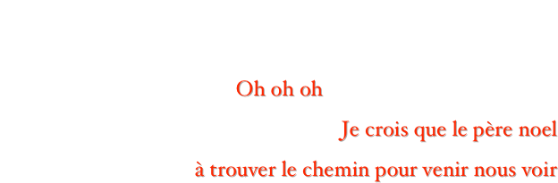 Juste un petit message,
pour vous souhaiter à tous un joyeux Noël 
Oh oh oh
Je crois que le père noel 
à trouver le chemin pour venir nous voir